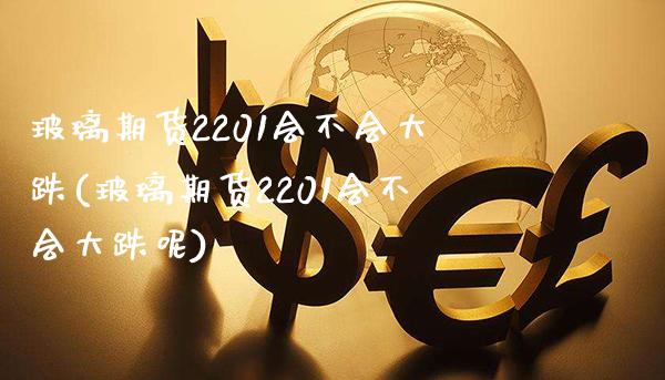 玻璃期货2201会不会大跌(玻璃期货2201会不会大跌呢)_https://www.gnhpgy.com_原油期货_第1张