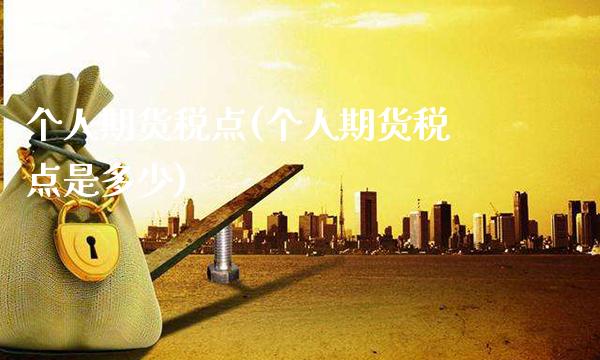 个人期货税点(个人期货税点是多少)_https://www.gnhpgy.com_期货百科_第1张