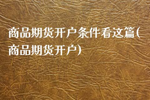 商品期货开户条件看这篇(商品期货开户)_https://www.gnhpgy.com_道指期货_第1张