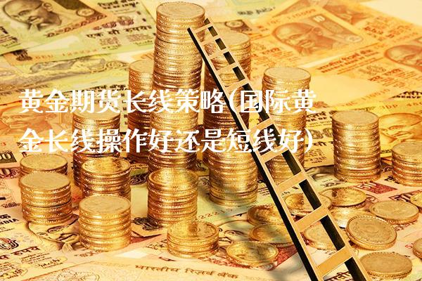 黄金期货长线策略(国际黄金长线操作好还是短线好)_恒指期货_第1张_公牛期货直播室 黄金期货长线策略(国际黄金长线操作好还是短线好)_https://www.gnhpgy.com_恒指期货_第1张