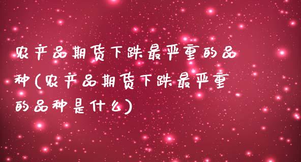 农产品期货下跌最严重的品种(农产品期货下跌最严重的品种是什么)_期货知识_第1张_公牛期货直播室 农产品期货下跌最严重的品种(农产品期货下跌最严重的品种是什么)_https://www.gnhpgy.com_期货知识_第1张