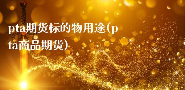 pta期货标的物用途(pta商品期货)_https://www.gnhpgy.com_德指期货_第1张