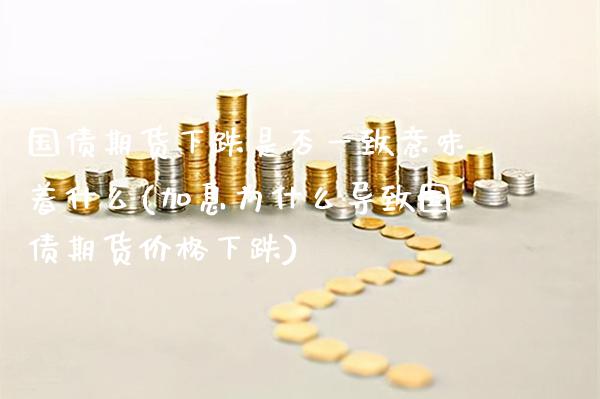 国债期货下跌是否一致意味着什么(加息为什么导致国债期货价格下跌)_https://www.gnhpgy.com_道指期货_第1张