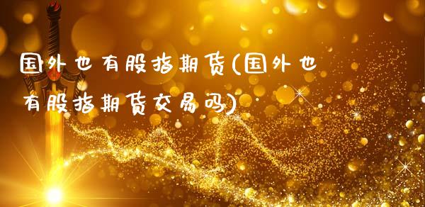 国外也有股指期货(国外也有股指期货交易吗)_https://www.gnhpgy.com_期货知识_第1张