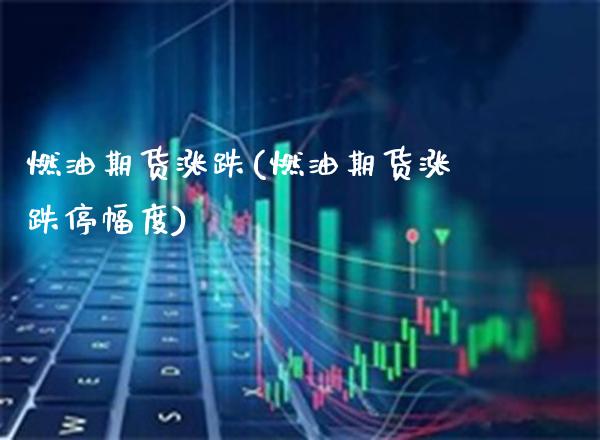 燃油期货涨跌(燃油期货涨跌停幅度)_https://www.gnhpgy.com_原油期货_第1张