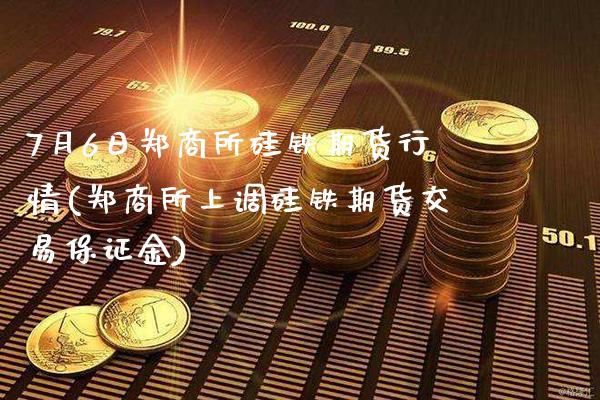 7月6日郑商所硅铁期货行情(郑商所上调硅铁期货交易保证金)_德指期货_第1张_公牛期货直播室 7月6日郑商所硅铁期货行情(郑商所上调硅铁期货交易保证金)_https://www.gnhpgy.com_德指期货_第1张