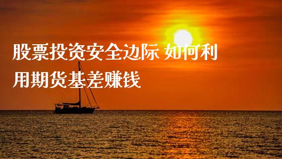 股票投资安全边际 如何利用期货基差赚钱_https://www.gnhpgy.com_恒指期货_第1张