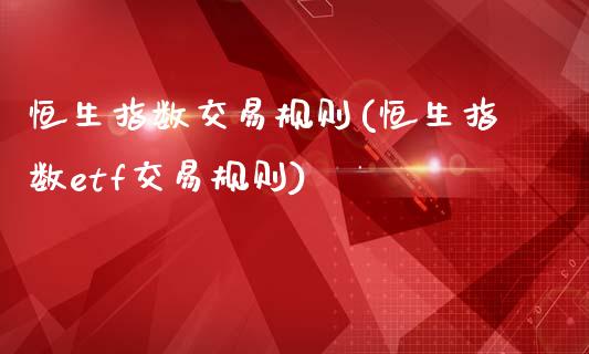 恒生指数交易规则(恒生指数etf交易规则)_https://www.gnhpgy.com_德指期货_第1张