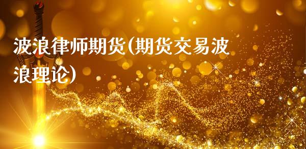 波浪律师期货(期货交易波浪理论)_德指期货_第1张_公牛期货直播室 波浪律师期货(期货交易波浪理论)_https://www.gnhpgy.com_德指期货_第1张