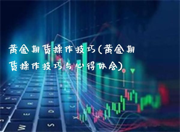 黄金期货操作技巧(黄金期货操作技巧与心得体会)_https://www.gnhpgy.com_道指期货_第1张