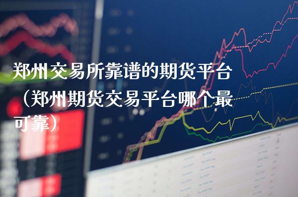 郑州交易所的期货平台（郑州期货交易平台哪个最可靠）_https://www.gnhpgy.com_期货知识_第1张
