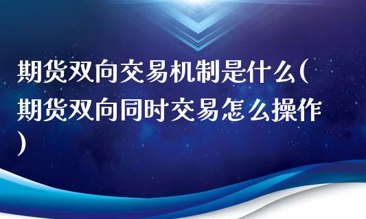 期货双向交易机制是什么(期货双向同时交易怎么操作)_期货百科_第1张_公牛期货直播室 期货双向交易机制是什么(期货双向同时交易怎么操作)_https://www.gnhpgy.com_期货百科_第1张