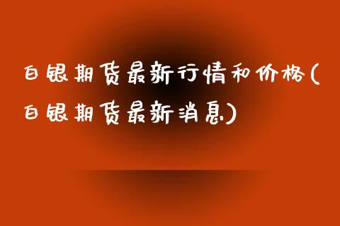 白银期货最新行情和价格(白银期货最新消息)_https://www.gnhpgy.com_原油期货_第1张