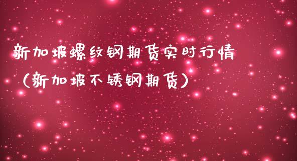 新加坡螺纹钢期货实时行情（新加坡不锈钢期货）_https://www.gnhpgy.com_黄金期货_第1张