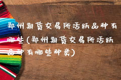 郑州期货交易所活跃品种有哪些(郑州期货交易所活跃品种有哪些种类)_https://www.gnhpgy.com_道指期货_第1张