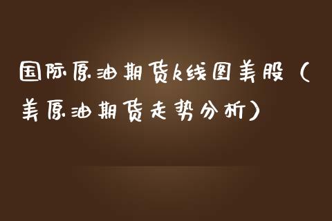 国际原油期货k线图美股（美原油期货走势分析）_https://www.gnhpgy.com_股指期货_第1张