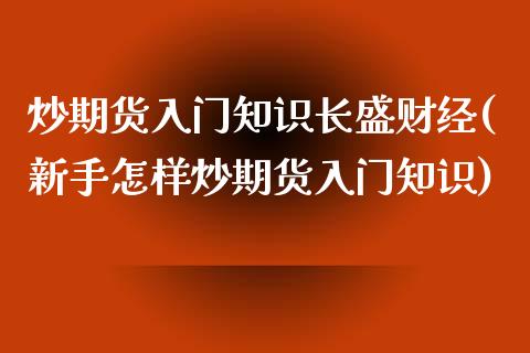 炒期货入门知识长盛财经(新手怎样炒期货入门知识)_https://www.gnhpgy.com_恒指期货_第1张