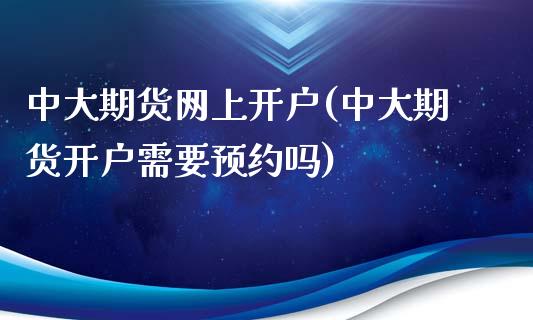 中大期货网上开户(中大期货开户需要预约吗)_https://www.gnhpgy.com_原油期货_第1张