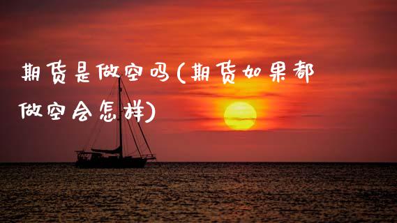 期货是做空吗(期货如果都做空会怎样)_https://www.gnhpgy.com_德指期货_第1张