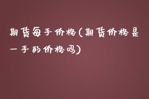期货每手价格(期货价格是一手的价格吗)_https://www.gnhpgy.com_纳指期货_第1张