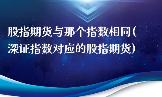 股指期货与那个指数相同(深证指数对应的股指期货)_https://www.gnhpgy.com_黄金期货_第1张