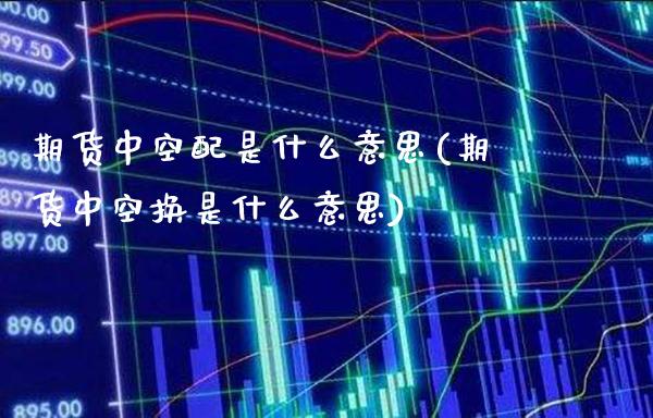 期货中空配是什么意思(期货中空换是什么意思)_股指期货_第1张_公牛期货直播室 期货中空配是什么意思(期货中空换是什么意思)_https://www.gnhpgy.com_股指期货_第1张