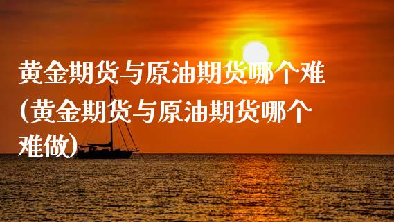 黄金期货与原油期货哪个难(黄金期货与原油期货哪个难做)_德指期货_第1张_公牛期货直播室 黄金期货与原油期货哪个难(黄金期货与原油期货哪个难做)_https://www.gnhpgy.com_德指期货_第1张