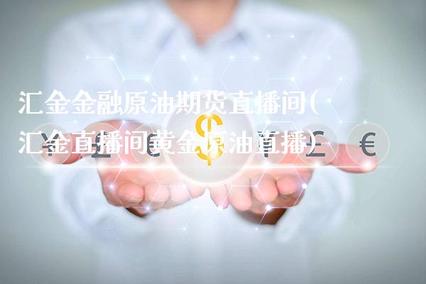 汇金金融原油期货直播间(汇金直播间黄金原油直播)_https://www.gnhpgy.com_股指期货_第1张