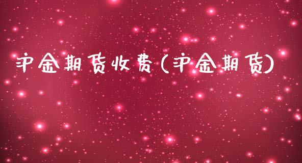 沪金期货收费(沪金期货)_https://www.gnhpgy.com_纳指期货_第1张