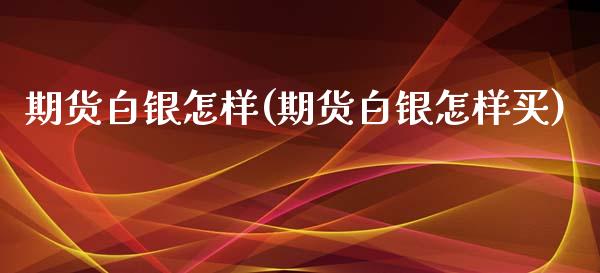 期货白银怎样(期货白银怎样买)_https://www.gnhpgy.com_道指期货_第1张