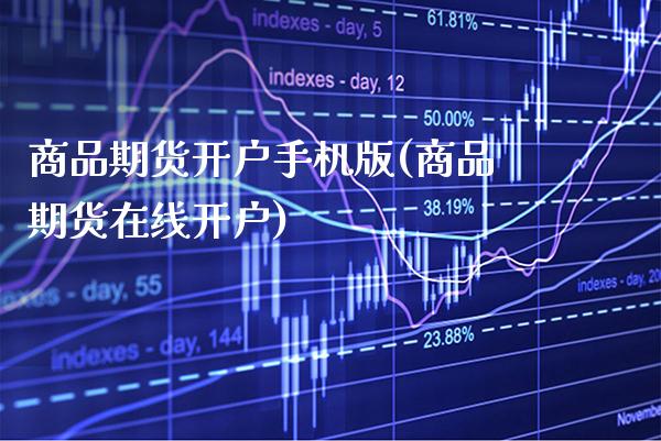 商品期货开户手机版(商品期货在线开户)_https://www.gnhpgy.com_德指期货_第1张