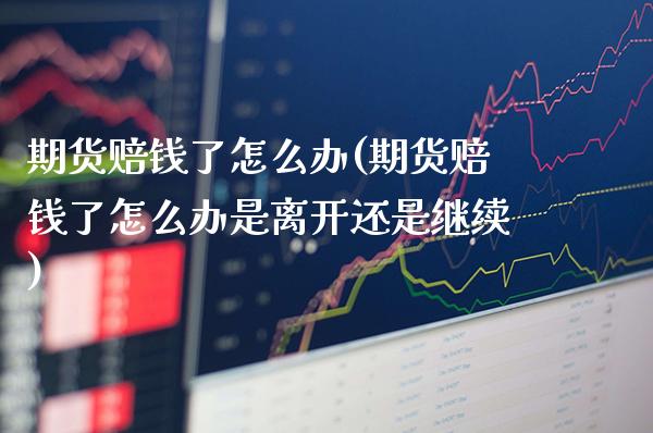 期货赔钱了怎么办(期货赔钱了怎么办是离开还是继续)_https://www.gnhpgy.com_纳指期货_第1张