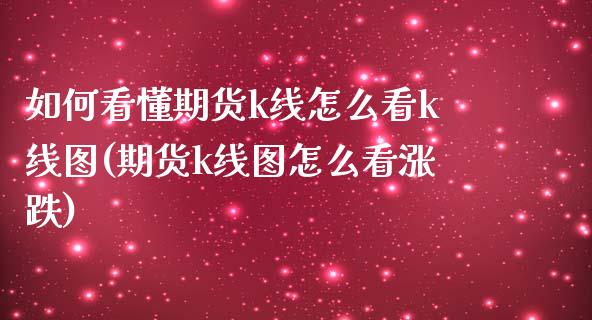 如何看懂期货k线怎么看k线图(期货k线图怎么看涨跌)_https://www.gnhpgy.com_原油期货_第1张