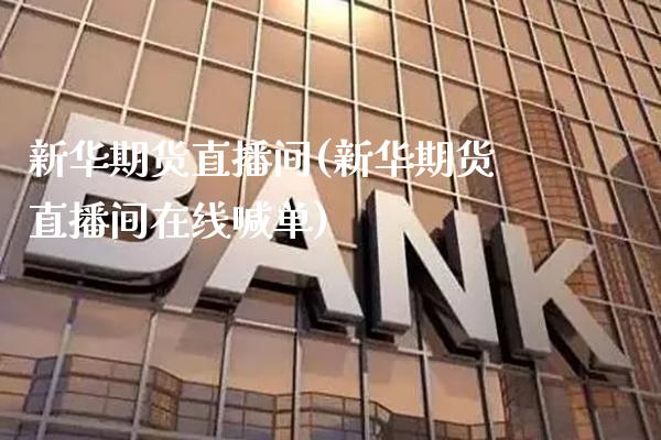 新华期货直播间(新华期货直播间在线喊单)_https://www.gnhpgy.com_期货知识_第1张