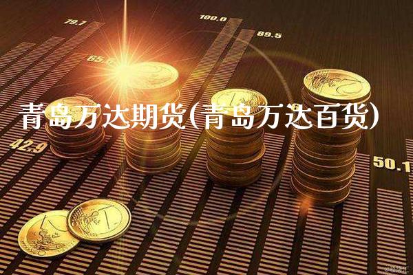 青岛万达期货(青岛万达百货)_https://www.gnhpgy.com_道指期货_第1张