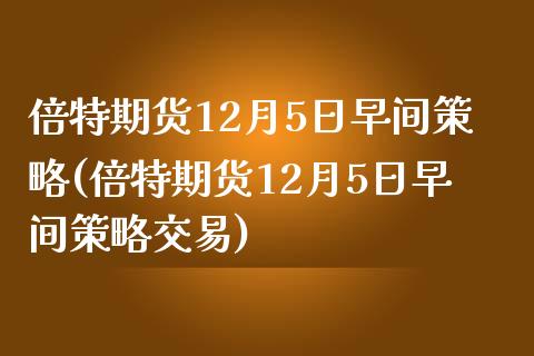 倍特期货12月5日早间策略(倍特期货12月5日早间策略交易)_https://www.gnhpgy.com_恒指期货_第1张