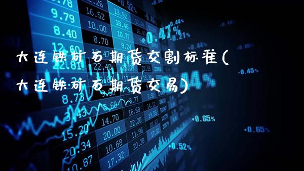 大连铁矿石期货交割标准(大连铁矿石期货交易)_黄金期货_第1张_公牛期货直播室 大连铁矿石期货交割标准(大连铁矿石期货交易)_https://www.gnhpgy.com_黄金期货_第1张