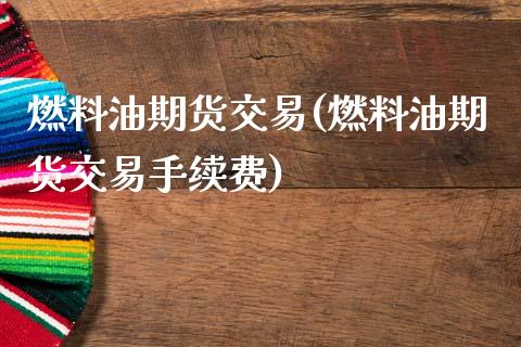 燃料油期货交易(燃料油期货交易手续费)_https://www.gnhpgy.com_期货知识_第1张
