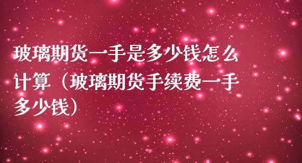 玻璃期货一手是多少钱怎么计算（玻璃期货手续费一手多少钱）_https://www.gnhpgy.com_原油期货_第1张