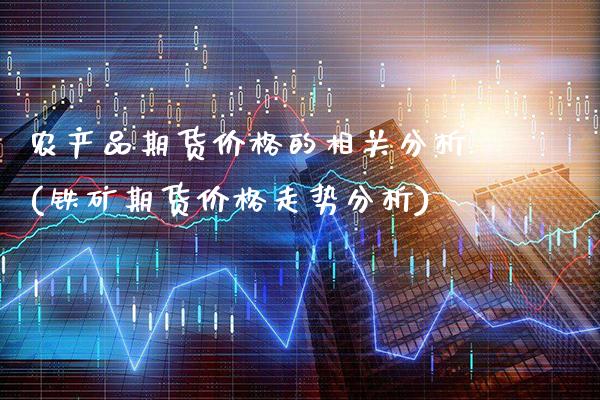 农产品期货价格的相关分析(铁矿期货价格走势分析)_https://www.gnhpgy.com_股指期货_第1张