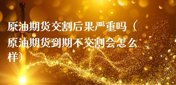 原油期货交割后果严重吗（原油期货到期不交割会怎么样）_https://www.gnhpgy.com_股指期货_第1张