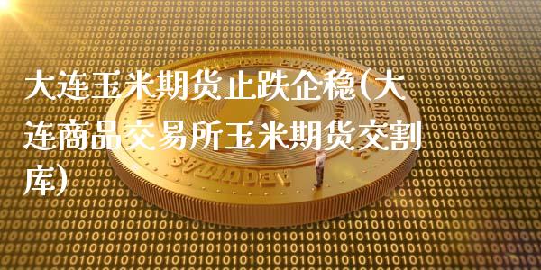 大连玉米期货止跌企稳(大连商品交易所玉米期货交割库)_原油期货_第1张_公牛期货直播室 大连玉米期货止跌企稳(大连商品交易所玉米期货交割库)_https://www.gnhpgy.com_原油期货_第1张
