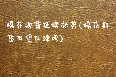 棉花期货延续涨势(棉花期货有望反弹吗)_https://www.gnhpgy.com_黄金期货_第1张