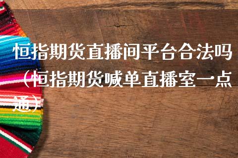 恒指期货直播间平台合法吗（恒指期货喊单直播室一点通）_https://www.gnhpgy.com_股指期货_第1张