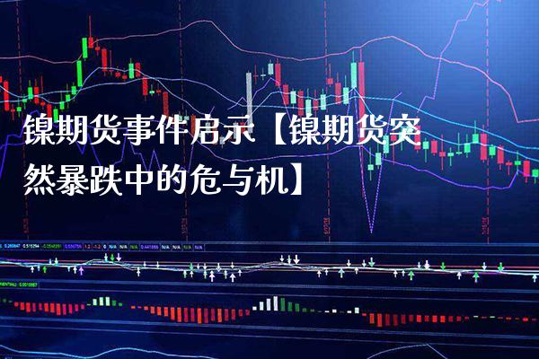镍期货事件启示【镍期货突然暴跌中的危与机】_https://www.gnhpgy.com_股指期货_第1张