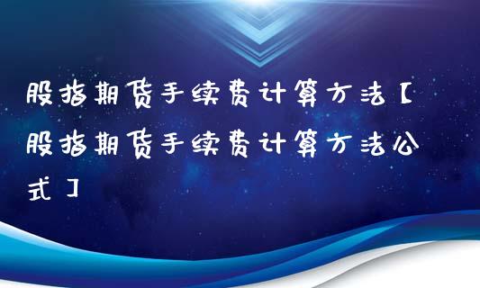 股指期货手续费计算方法【股指期货手续费计算方法公式】_https://www.gnhpgy.com_股指期货_第1张