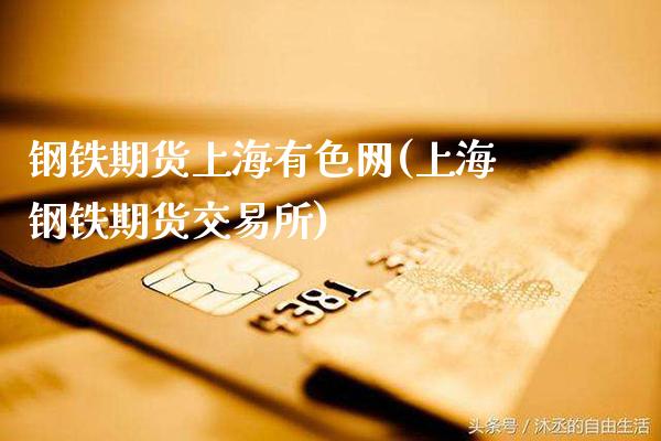钢铁期货上海有色网(上海钢铁期货交易所)_https://www.gnhpgy.com_股指期货_第1张