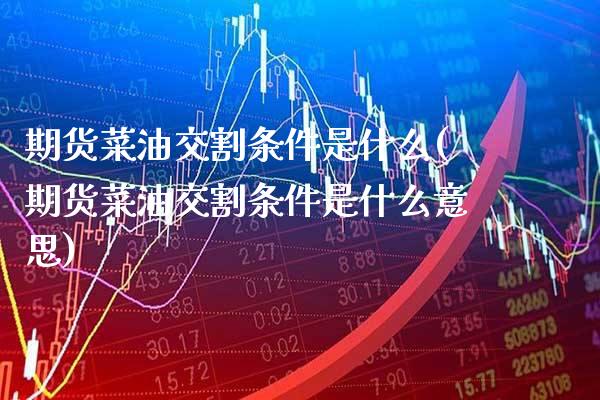 期货菜油交割条件是什么(期货菜油交割条件是什么意思)_https://www.gnhpgy.com_道指期货_第1张