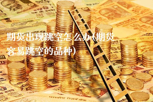 期货出现跳空怎么办(期货容易跳空的品种)_纳指期货_第1张_公牛期货直播室 期货出现跳空怎么办(期货容易跳空的品种)_https://www.gnhpgy.com_纳指期货_第1张