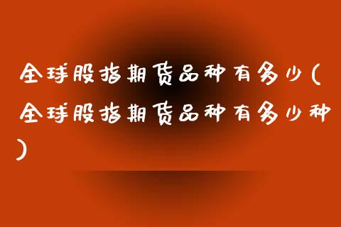 全球股指期货品种有多少(全球股指期货品种有多少种)_https://www.gnhpgy.com_道指期货_第1张